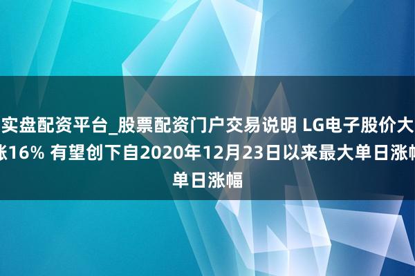 实盘配资平台_股票配资门户交易说明 LG电子股价大涨16% 有望创下自2020年12月23日以来最大单日涨幅