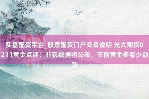 实盘配资平台_股票配资门户交易说明 光大期货0211黄金点评：非农数据将公布，节前黄金多看少动