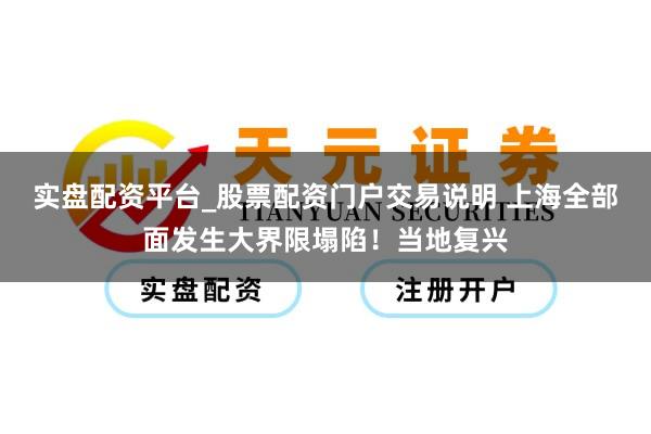 实盘配资平台_股票配资门户交易说明 上海全部面发生大界限塌陷！当地复兴