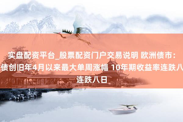 实盘配资平台_股票配资门户交易说明 欧洲债市：德债创旧年4月以来最大单周涨幅 10年期收益率连跌八日