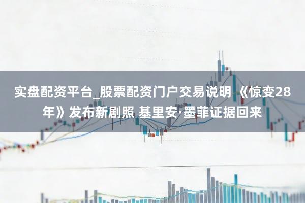 实盘配资平台_股票配资门户交易说明 《惊变28年》发布新剧照 基里安·墨菲证据回来