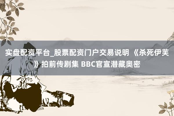 实盘配资平台_股票配资门户交易说明 《杀死伊芙》拍前传剧集 BBC官宣潜藏奥密
