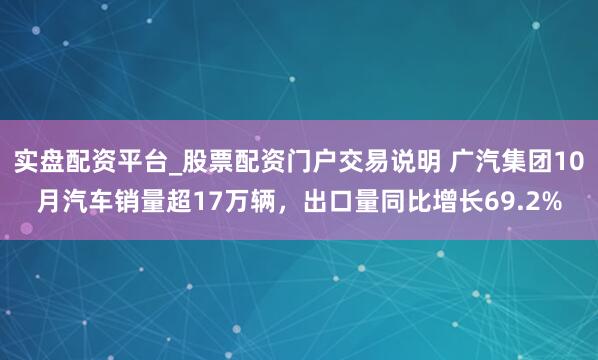 实盘配资平台_股票配资门户交易说明 广汽集团10月汽车销量超17万辆，出口量同比增长69.2%