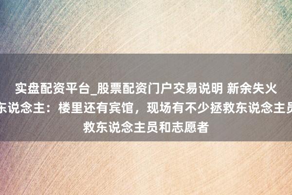 实盘配资平台_股票配资门户交易说明 新余失火现场当地东说念主：楼里还有宾馆，现场有不少拯救东说念主员和志愿者