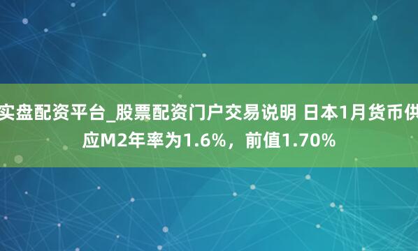 实盘配资平台_股票配资门户交易说明 日本1月货币供应M2年率为1.6%,前值1.70%