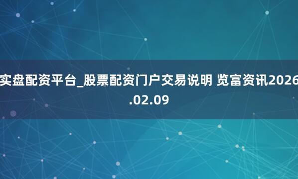 实盘配资平台_股票配资门户交易说明 览富资讯2026.02.09