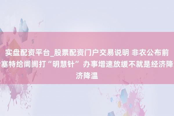 实盘配资平台_股票配资门户交易说明 非农公布前哈塞特给阛阓打“明慧针” 办事增速放缓不就是经济降温