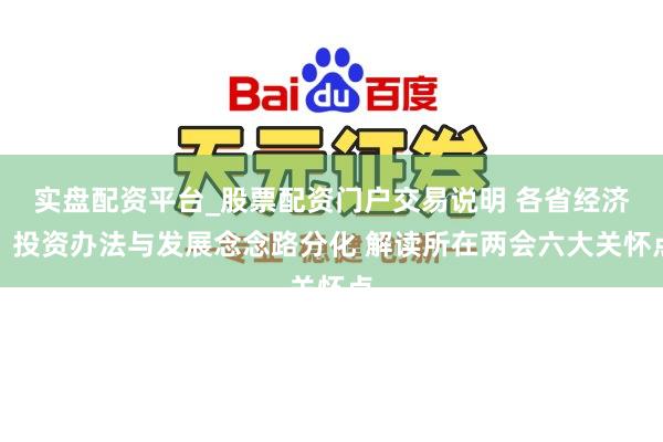 实盘配资平台_股票配资门户交易说明 各省经济、投资办法与发展念念路分化 解读所在两会六大关怀点