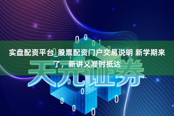 实盘配资平台_股票配资门户交易说明 新学期来了,新讲义准时抵达