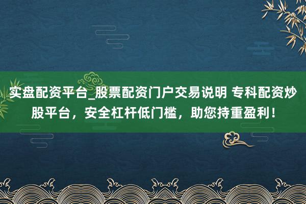实盘配资平台_股票配资门户交易说明 专科配资炒股平台，安全杠杆低门槛，助您持重盈利！