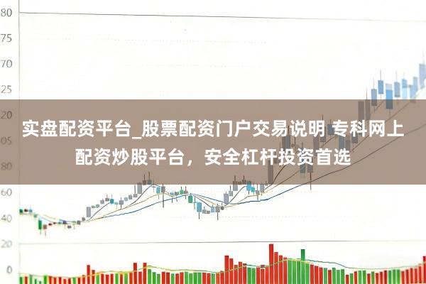 实盘配资平台_股票配资门户交易说明 专科网上配资炒股平台，安全杠杆投资首选