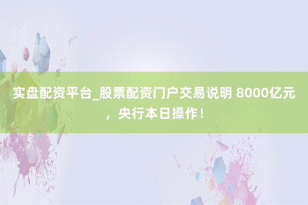 实盘配资平台_股票配资门户交易说明 8000亿元，央行本日操作！