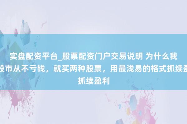 实盘配资平台_股票配资门户交易说明 为什么我在股市从不亏钱,就买两种股票,用最浅易的格式抓续盈利