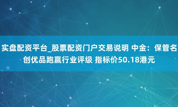 实盘配资平台_股票配资门户交易说明 中金:保管名创优品跑赢行业评级 指标价50.18港元
