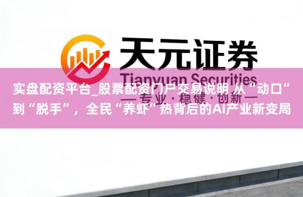 实盘配资平台_股票配资门户交易说明 从“动口”到“脱手”,全民“养虾”热背后的AI产业新变局