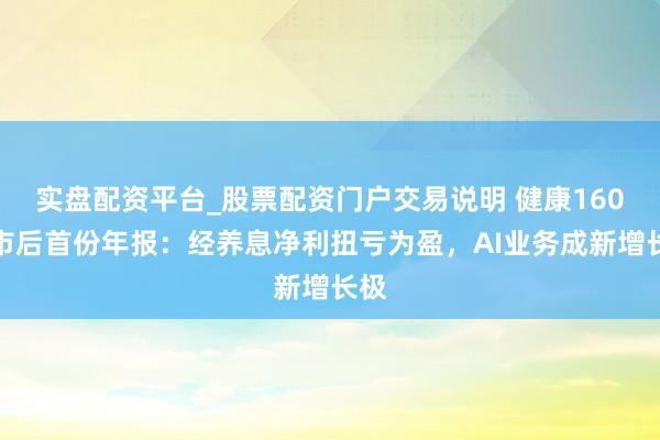 实盘配资平台_股票配资门户交易说明 健康160上市后首份年报:经养息净利扭亏为盈,AI业务成新增长极