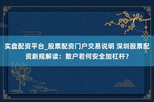 实盘配资平台_股票配资门户交易说明 深圳股票配资新规解读：散户若何安全加杠杆？