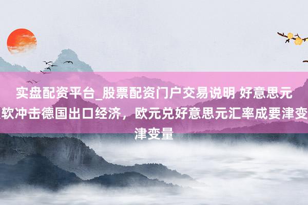 实盘配资平台_股票配资门户交易说明 好意思元疲软冲击德国出口经济，欧元兑好意思元汇率成要津变量