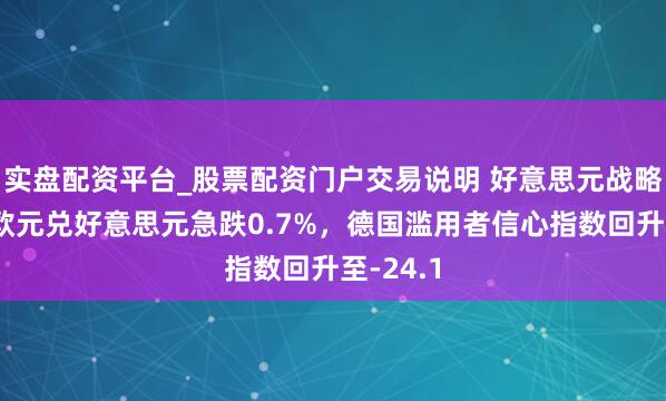实盘配资平台_股票配资门户交易说明 好意思元战略重申致欧元兑好意思元急跌0.7%，德国滥用者信心指数回升至-24.1