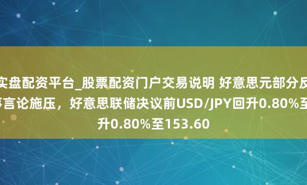 实盘配资平台_股票配资门户交易说明 好意思元部分反弹但政事言论施压，好意思联储决议前USD/JPY回升0.80%至153.60