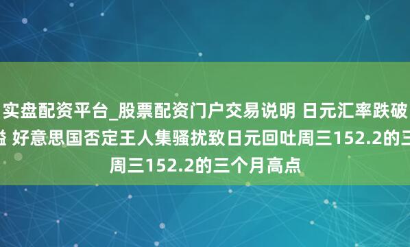 实盘配资平台_股票配资门户交易说明 日元汇率跌破153.5关隘 好意思国否定王人集骚扰致日元回吐周三152.2的三个月高点