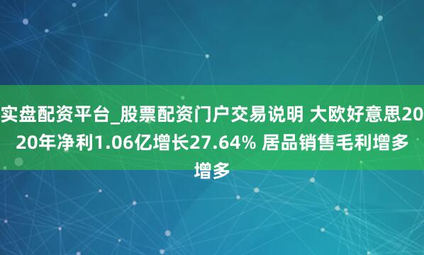 实盘配资平台_股票配资门户交易说明 大欧好意思2020年净利1.06亿增长27.64% 居品销售毛利增多