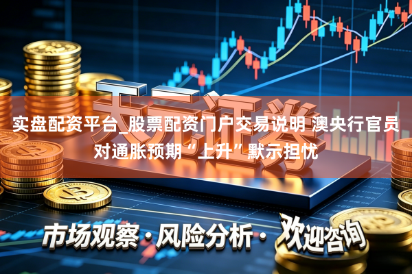 实盘配资平台_股票配资门户交易说明 澳央行官员对通胀预期“上升”默示担忧