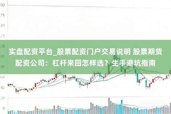 实盘配资平台_股票配资门户交易说明 股票期货配资公司：杠杆来回怎样选？生手避坑指南
