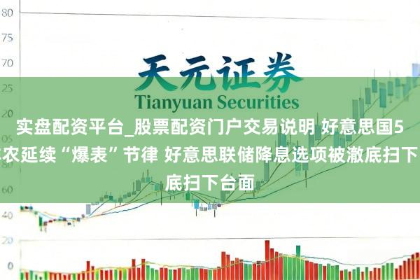 实盘配资平台_股票配资门户交易说明 好意思国5月非农延续“爆表”节律 好意思联储降息选项被澈底扫下台面