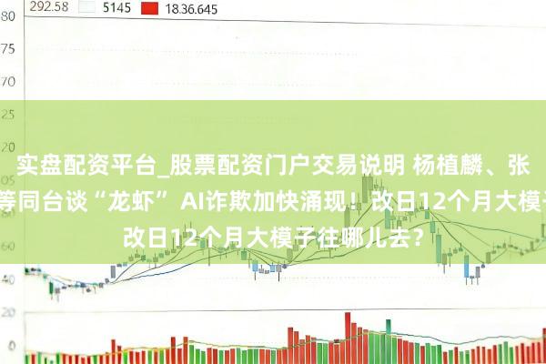 实盘配资平台_股票配资门户交易说明 杨植麟、张鹏、罗福莉等同台谈“龙虾” AI诈欺加快涌现！改日12个月大模子往哪儿去？