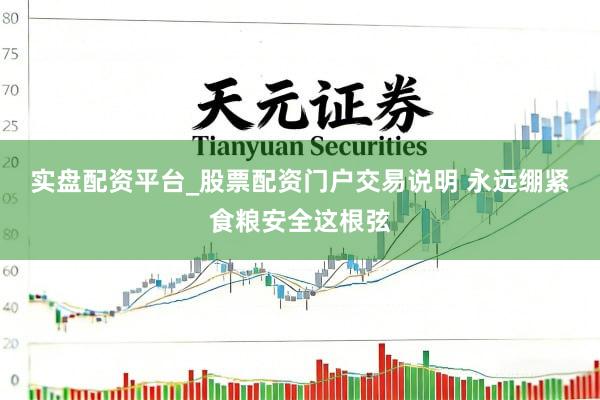 实盘配资平台_股票配资门户交易说明 永远绷紧食粮安全这根弦