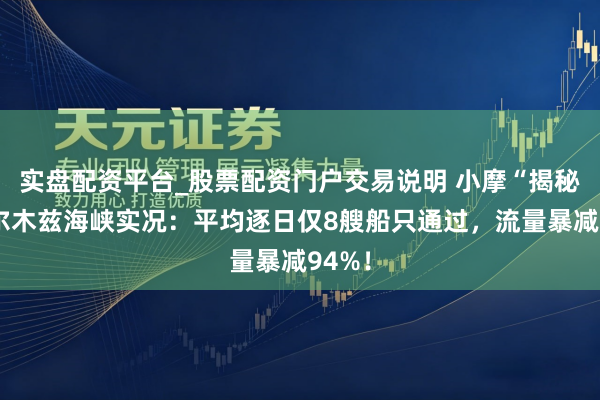 实盘配资平台_股票配资门户交易说明 小摩“揭秘”霍尔木兹海峡实况：平均逐日仅8艘船只通过，流量暴减94%！