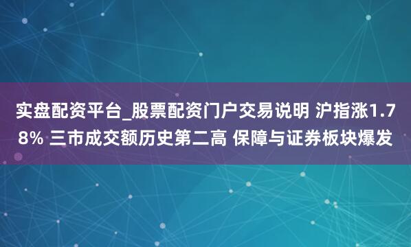 实盘配资平台_股票配资门户交易说明 沪指涨1.78% 三市成交额历史第二高 保障与证券板块爆发