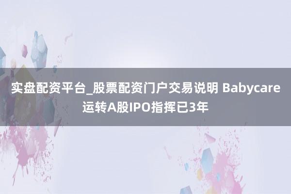 实盘配资平台_股票配资门户交易说明 Babycare运转A股IPO指挥已3年
