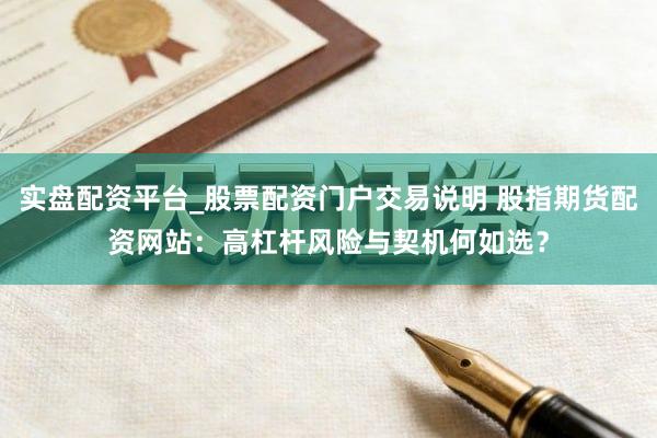 实盘配资平台_股票配资门户交易说明 股指期货配资网站：高杠杆风险与契机何如选？