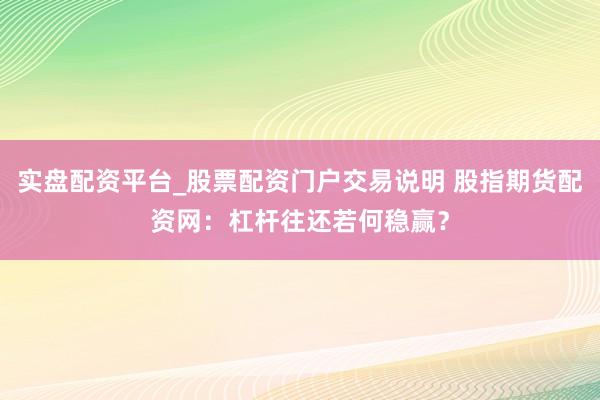 实盘配资平台_股票配资门户交易说明 股指期货配资网：杠杆往还若何稳赢？