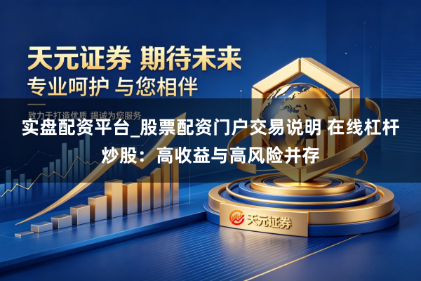 实盘配资平台_股票配资门户交易说明 在线杠杆炒股：高收益与高风险并存