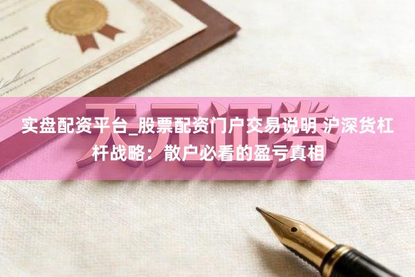实盘配资平台_股票配资门户交易说明 沪深货杠杆战略：散户必看的盈亏真相