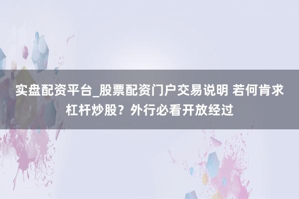 实盘配资平台_股票配资门户交易说明 若何肯求杠杆炒股？外行必看开放经过
