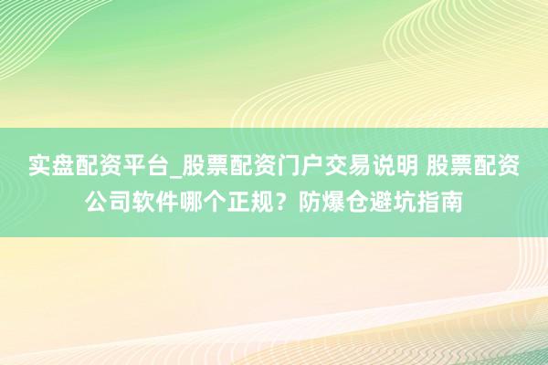 实盘配资平台_股票配资门户交易说明 股票配资公司软件哪个正规？防爆仓避坑指南