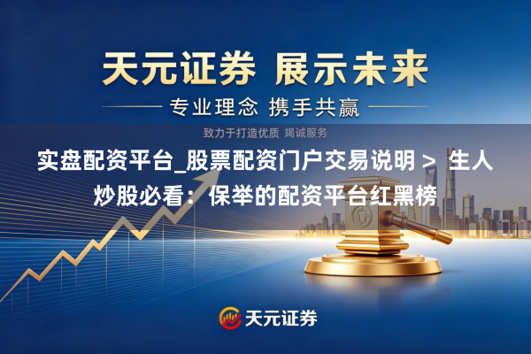 实盘配资平台_股票配资门户交易说明 >  生人炒股必看：保举的配资平台红黑榜