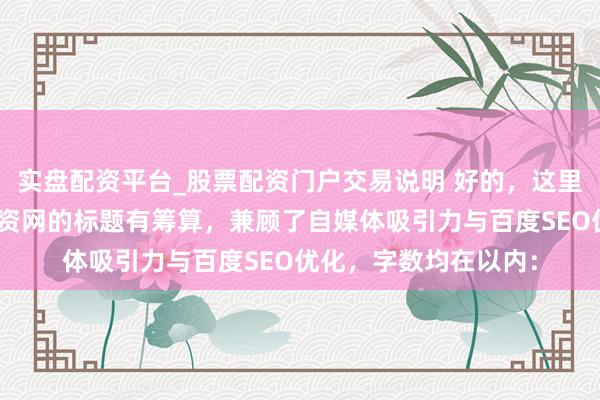 实盘配资平台_股票配资门户交易说明 好的，这里有几个针对“股票配资网的标题有筹算，兼顾了自媒体吸引力与百度SEO优化，字数均在以内：