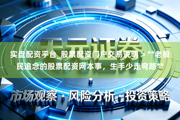 实盘配资平台_股票配资门户交易说明 > **老股民追念的股票配资网本事，生手少走弯路**