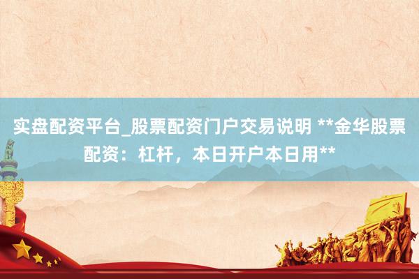 实盘配资平台_股票配资门户交易说明 **金华股票配资：杠杆，本日开户本日用**
