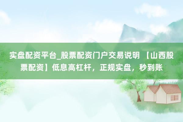 实盘配资平台_股票配资门户交易说明 【山西股票配资】低息高杠杆，正规实盘，秒到账