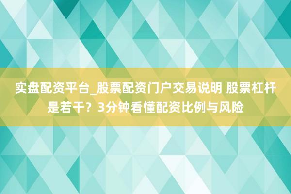 实盘配资平台_股票配资门户交易说明 股票杠杆是若干？3分钟看懂配资比例与风险
